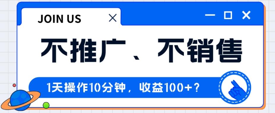 不推广、不销售1天操作10分钟，收益100+？-小艾网创
