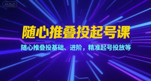 随心推叠投起号课，随心推叠投基础、进阶，精准起号投放等-小艾网创