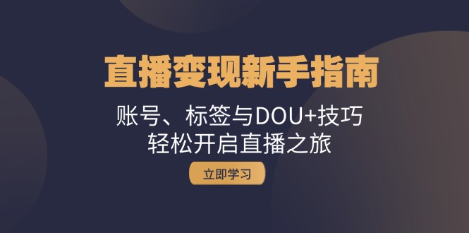 直播变现新手指南：账号、标签与DOU+技巧，轻松开启直播之旅-小艾网创