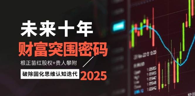 未来十年财富突围密码：根正苗红股权+贵人攀附，破除固化思维认知迭代-小艾网创