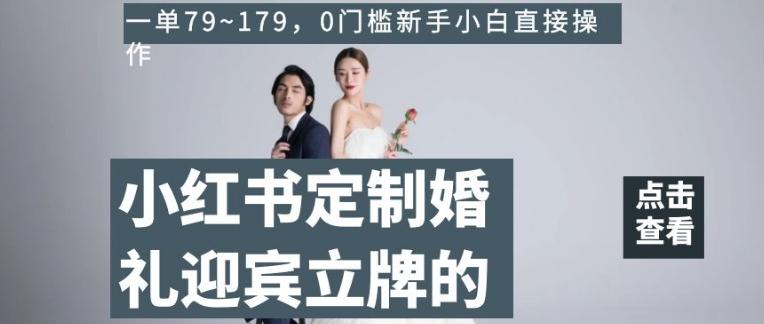 小红书定制婚礼迎宾立牌的项目，一单79~179，0门槛新手小白直接操作【揭秘】-小艾网创