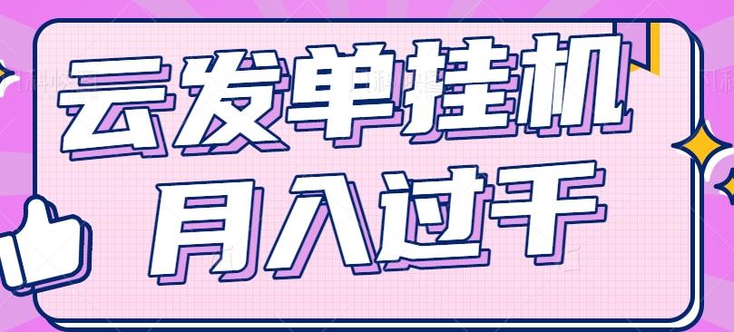 云发单挂机赚钱项目，零成本零门槛，新手躺平也能月入过千！-小艾网创