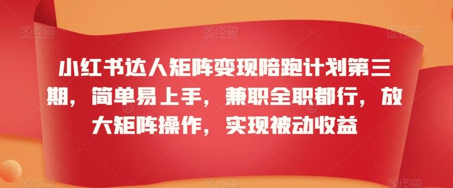 小红书达人矩阵变现陪跑计划第三期，简单易上手，兼职全职都行，放大矩阵操作，实现被动收益-小艾网创