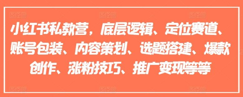 小红书私教营，底层逻辑、定位赛道、账号包装、内容策划、选题搭建、爆款创作、涨粉技巧、推广变现等等-小艾网创