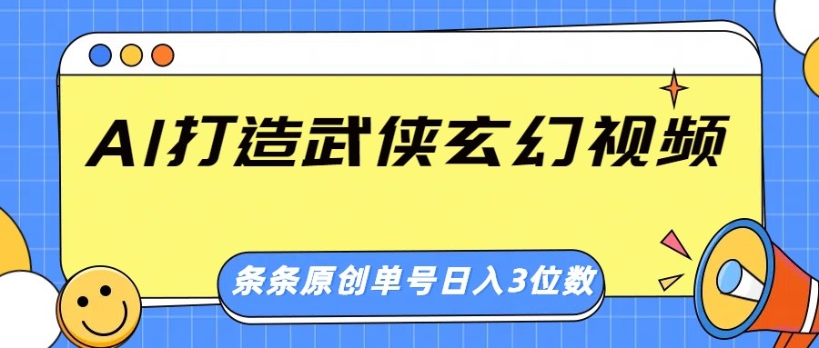 AI打造武侠玄幻视频，条条原创、画风惊艳，单号轻松日入三位数-小艾网创