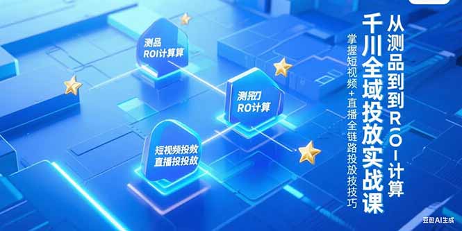 千川全域投放实战课，从测品到ROI计算，掌握短视频+直播全链路投放技巧-小艾网创