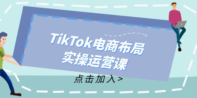 TikTok电商布局实操运营课：从新手到精通，成为TikTok带货运营高手-小艾网创