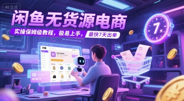 闲鱼无货源电商，实操保姆级教程，极易上手，最快7天出单-小艾网创