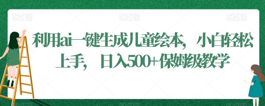 利用ai一键生成儿童绘本，小白轻松上手，日入500+保姆级教学【揭秘】-小艾网创
