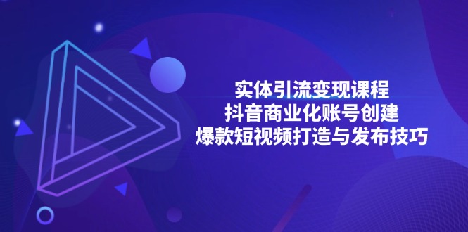 实体引流变现课程；抖音商业化账号创建；爆款短视频打造与发布技巧-小艾网创