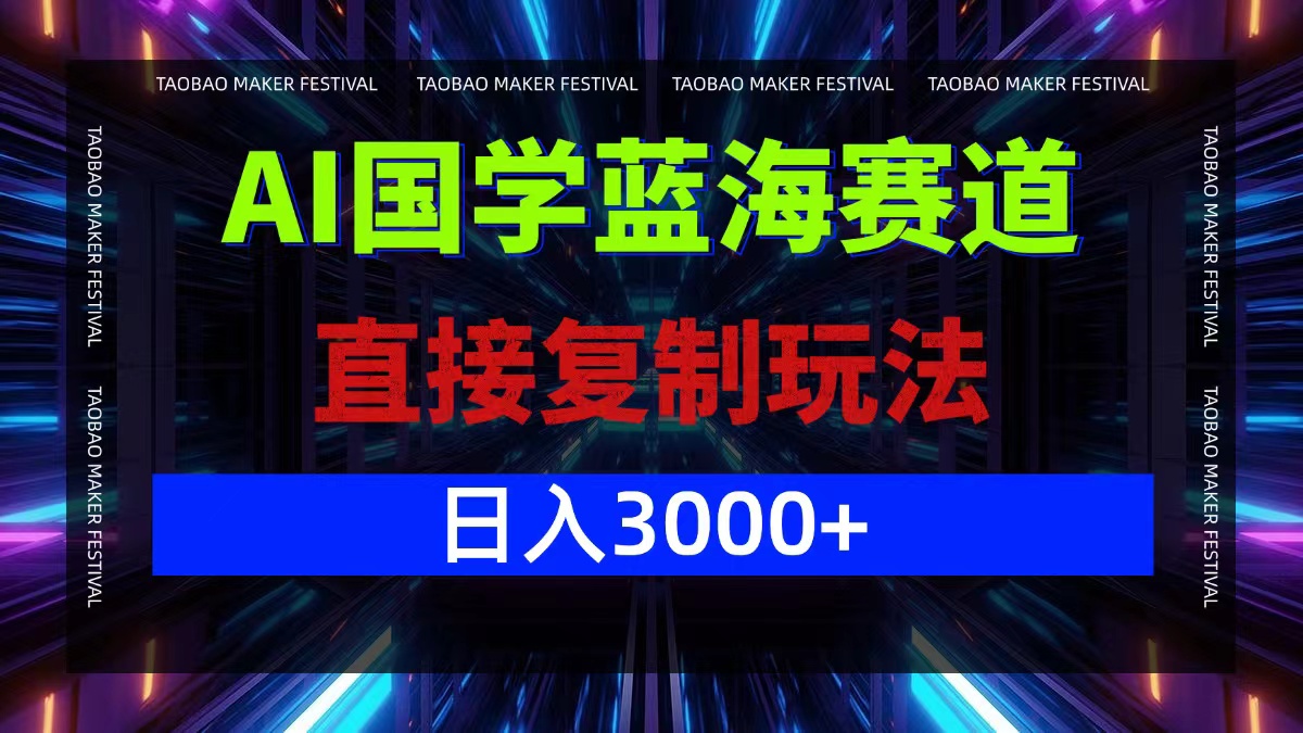AI国学蓝海赛道，直接复制玩法，轻松日入3000+-小艾网创
