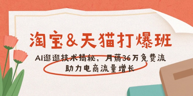 淘宝&天猫 打爆班，AI逛逛技术揭秘，月薅36万免费流，助力流量增长-小艾网创