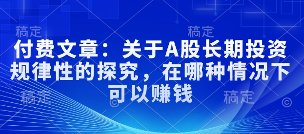 付费文章：关于A股长期投资规律性的探究，在哪种情况下可以赚钱-小艾网创