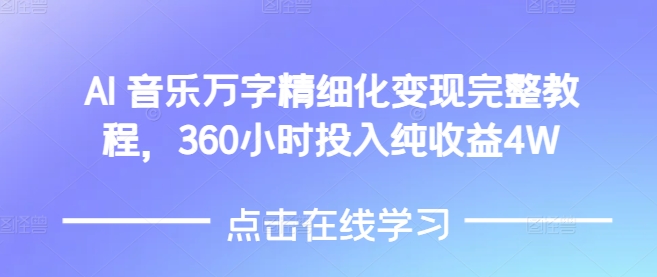 AI音乐精细化变现完整教程，360小时投入纯收益4W-小艾网创