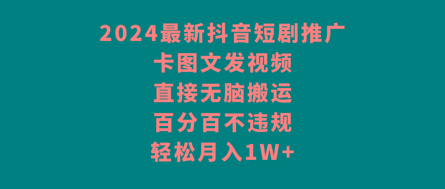 2024最新抖音短剧推广，卡图文发视频，直接无脑搬，百分百不违规，轻松月入1W+-小艾网创