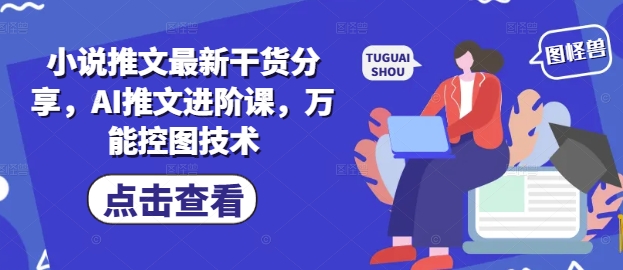 小说推文最新干货分享，AI推文进阶课，万能控图技术-小艾网创