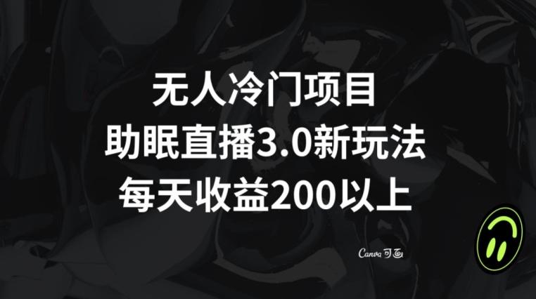 无人冷门项目，助眠直播3.0玩法，每天收益200+【揭秘】-小艾网创