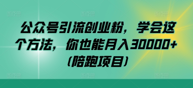 公众号引流创业粉，学会这个方法，你也能月入30000+ (陪跑项目)-小艾网创