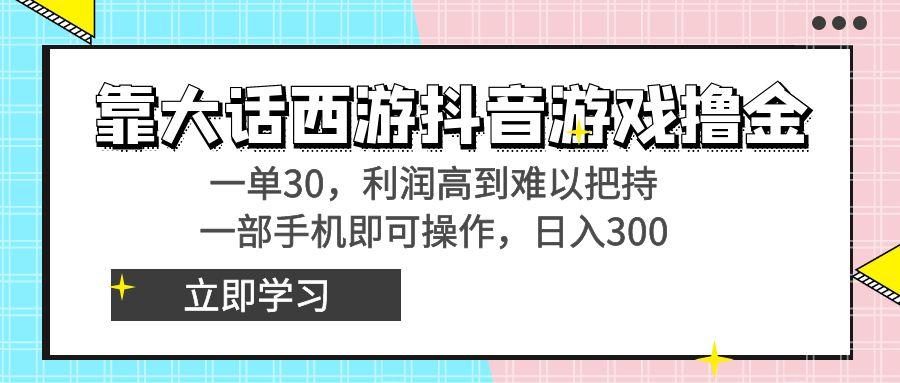 靠大话西游抖音游戏撸金，一单30，利润高到难以把持，一部手机即可操作…-小艾网创