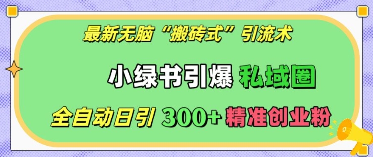 最新无脑“搬砖式”引流术，小绿书引爆私域圈，全自动日引300+精准创业粉【揭秘】-小艾网创