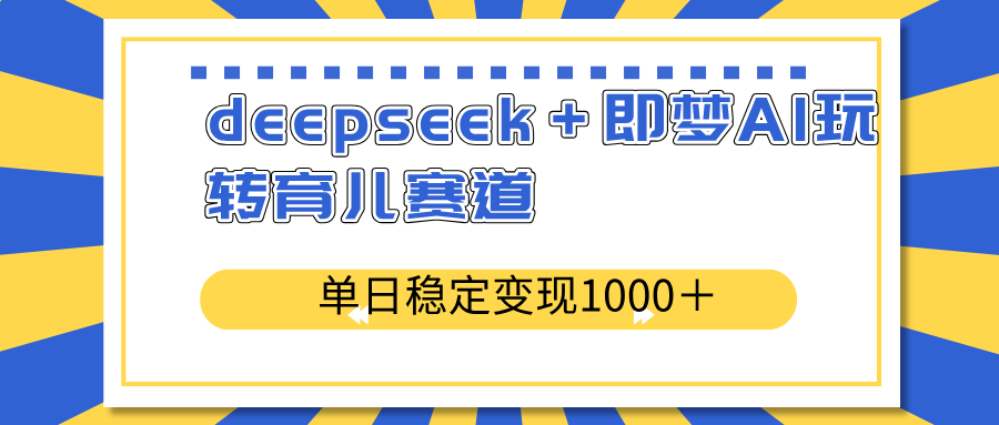 deepseek＋即梦AI玩转育儿赛道，单日稳定变现1000＋育儿赛道-小艾网创