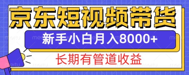 京东短视频带货新玩法，长期管道收益，新手也能月入8000+-小艾网创