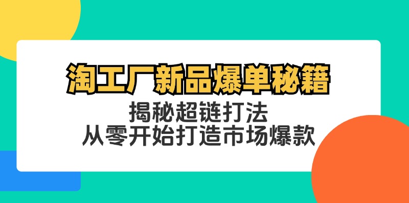 淘工厂新品爆单秘籍：揭秘超链打法，从零开始打造市场爆款-小艾网创