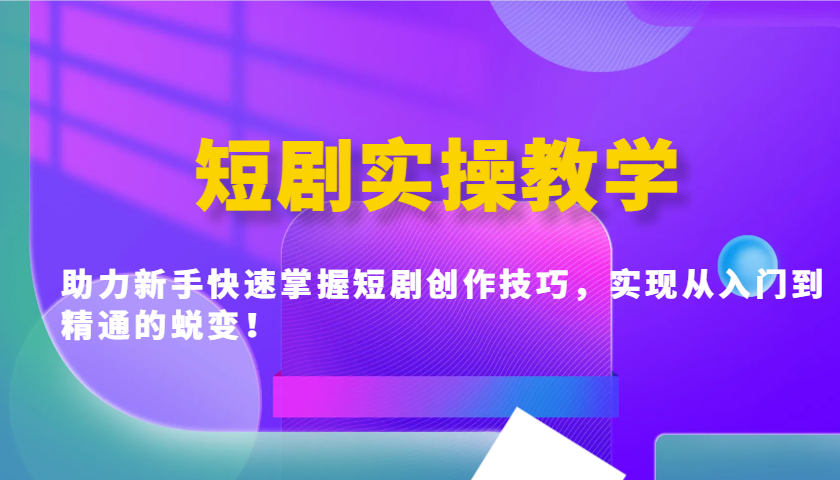 短剧实操教学，助力新手快速掌握短剧创作技巧，实现从入门到精通的蜕变！-小艾网创