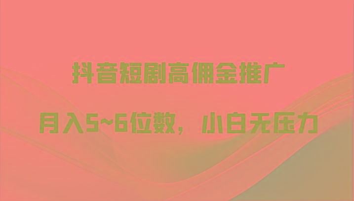 抖音短剧高佣金推广，月入5~6位数，小白无压力-小艾网创