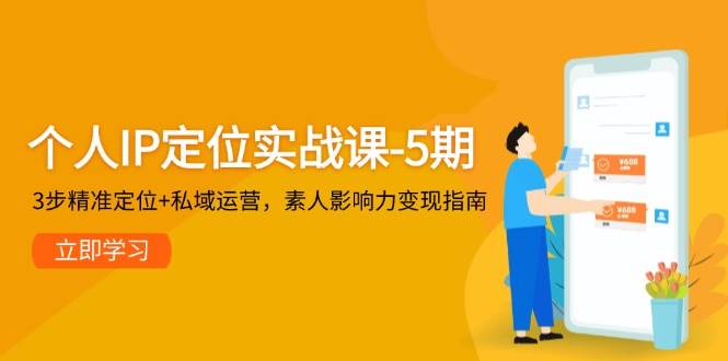 图片[1]-个人IP定位实战课-5期，3步精准定位+私域运营，素人影响力变现指南-精品虚拟资源库
