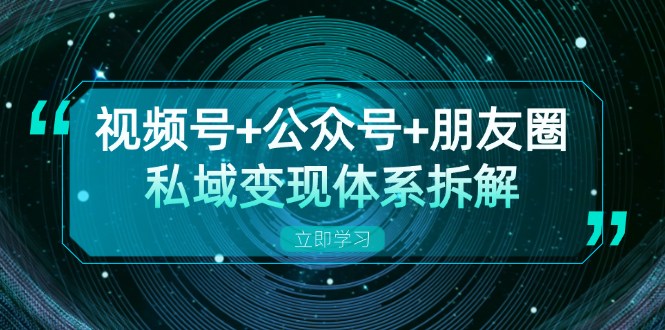 视频号+公众号+朋友圈私域变现体系拆解，全体平台流量枯竭下的应对策略-小艾网创