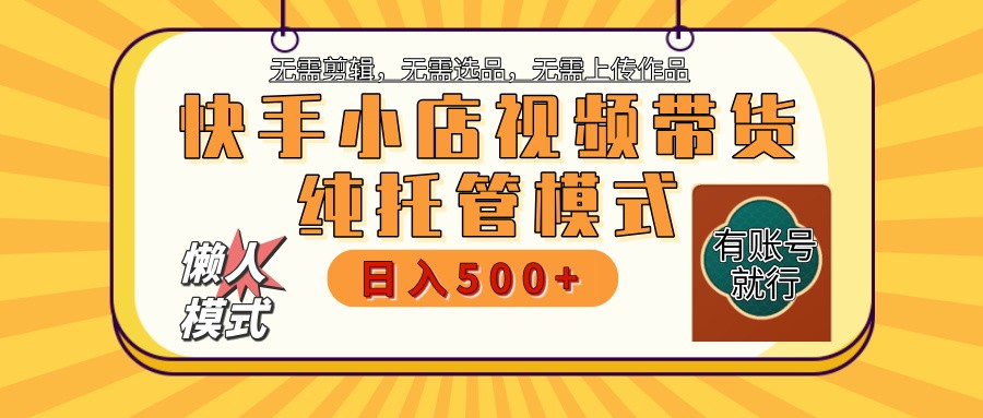 快手小店托管带货 2025新风口 批量自动剪辑爆款 月入5000+ 上不封顶-小艾网创