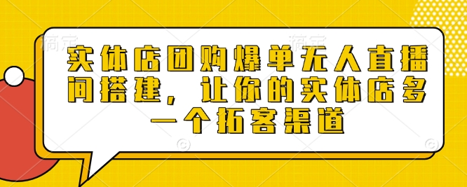 实体店团购爆单无人直播间搭建，让你的实体店多一个拓客渠道-小艾网创