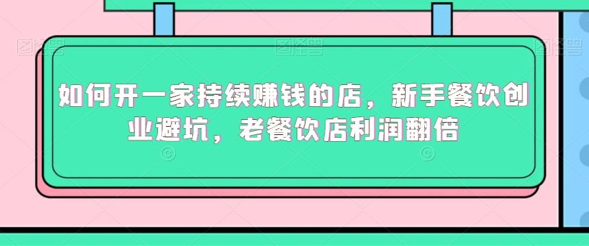 如何开一家持续赚钱的店，新手餐饮创业避坑，老餐饮店利润翻倍-小艾网创