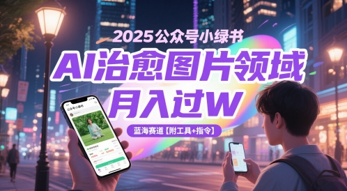 2025公众号小绿书AI治愈图片领域，月入过W，蓝海赛道【附工具+指令】-小艾网创