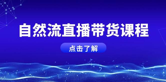 自然流直播带货课程，结合微付费起号，打造运营主播，提升个人能力-小艾网创