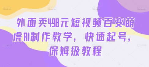 外面卖498元短视频百变萌虎AI制作教学，快速起号，保姆级教程-小艾网创