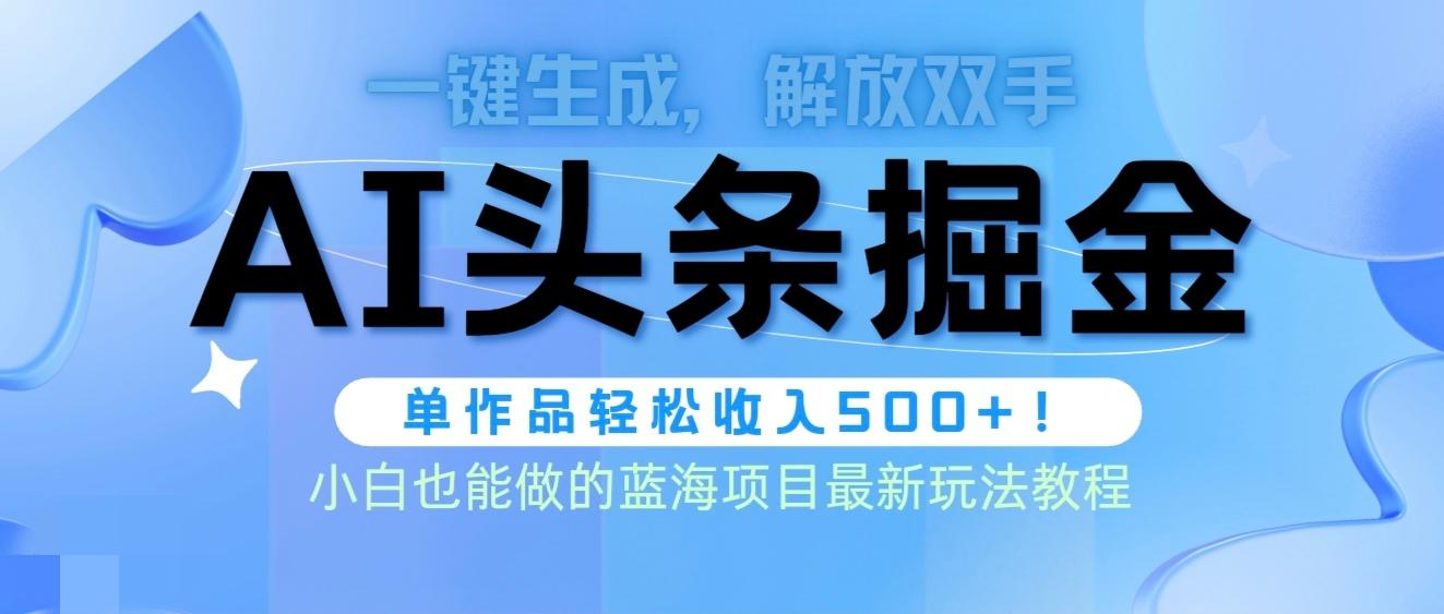 (9984期)头条AI掘金术最新玩法，全AI制作无需人工修稿，一键生成单篇文章收益500+-小艾网创