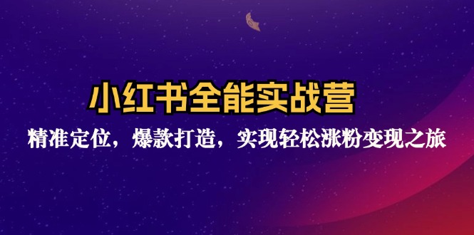 小红书全能实战营：精准定位，爆款打造，实现轻松涨粉变现之旅-小艾网创