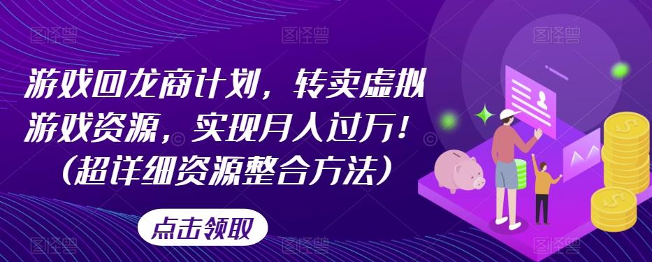 游戏回龙商计划，转卖虚拟游戏资源，实现月入过万！(超详细资源整合方法)-小艾网创