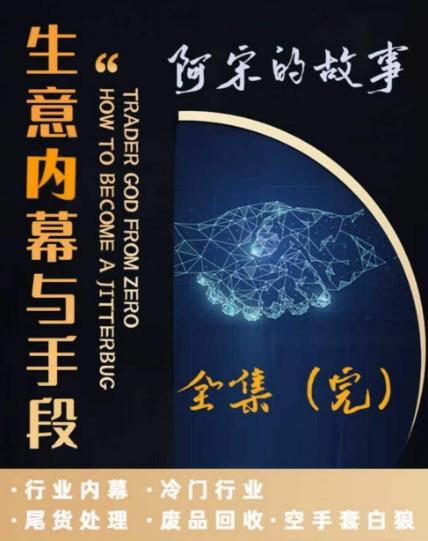 阿宋的故事·生意内幕与手段，行业内幕 冷门行业 尾货处理 废品回收 空手套白狼-小艾网创