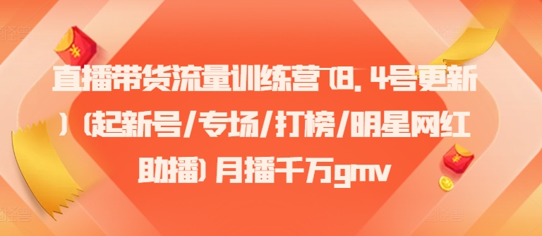 直播带货流量训练营(8.4号更新)(起新号/专场/打榜/明星网红助播)月播千万gmv-小艾网创