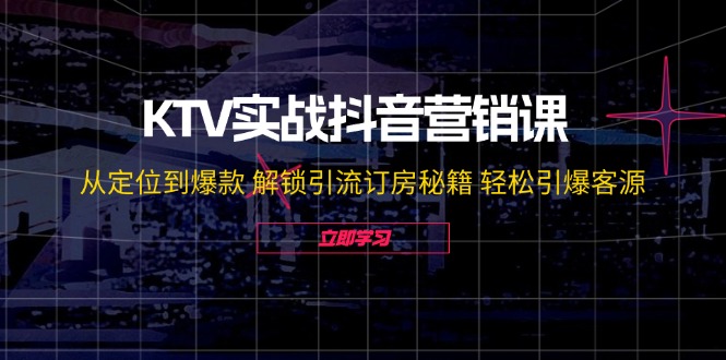 KTV实战抖音营销课：从定位到爆款 解锁引流订房秘籍 轻松引爆客源-无水印-小艾网创