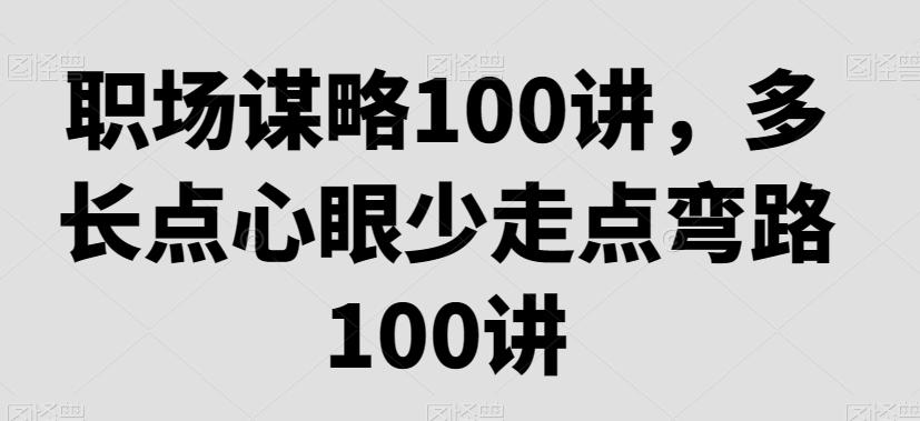 职场谋略100讲，多长点心眼少走点弯路-小艾网创