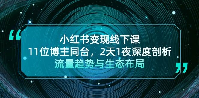 小红书变现线下课！11位博主同台，2天1夜深度剖析流量趋势与生态布局-小艾网创