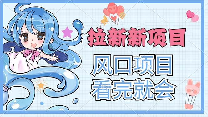 拉新界的新玩法，风口项目，看完就会，动手就有-小艾网创