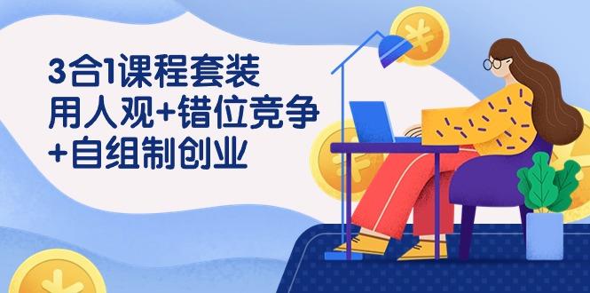 (9392期)3 合1课程套装，用人观+错位竞争+自组 制创业(43节课)-小艾网创