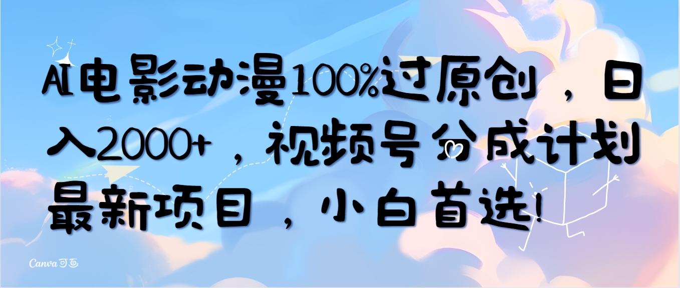 (10052期)AI电影动漫100%过原创，日入2000+，视频号分成计划最新项目，小白首选！-小艾网创