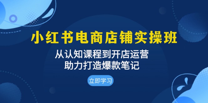 小红书电商店铺实操班：从认知课程到开店运营，助力打造爆款笔记-小艾网创