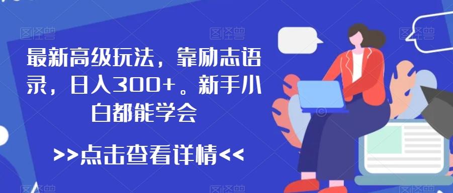 最新高级玩法，靠励志语录，日入300+，新手小白都能学会【揭秘】-小艾网创